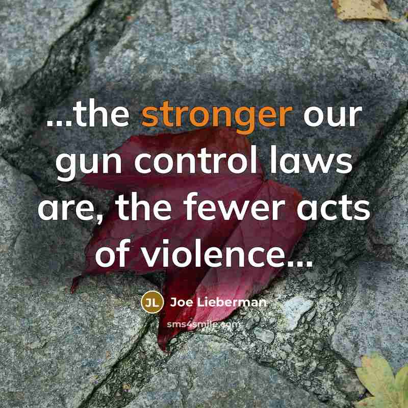 “...the stronger our gun control laws are, the fewer acts…” quote by Joe Lieberman