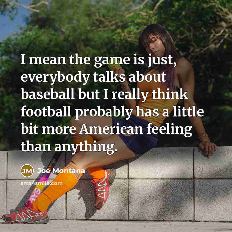 “I mean the game is just, everybody talks about baseball…” quote by Joe Montana