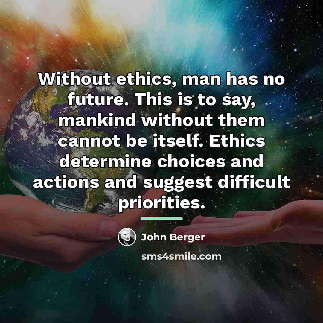 “Without ethics, man has no future. This is to say,…” quote by John Berger