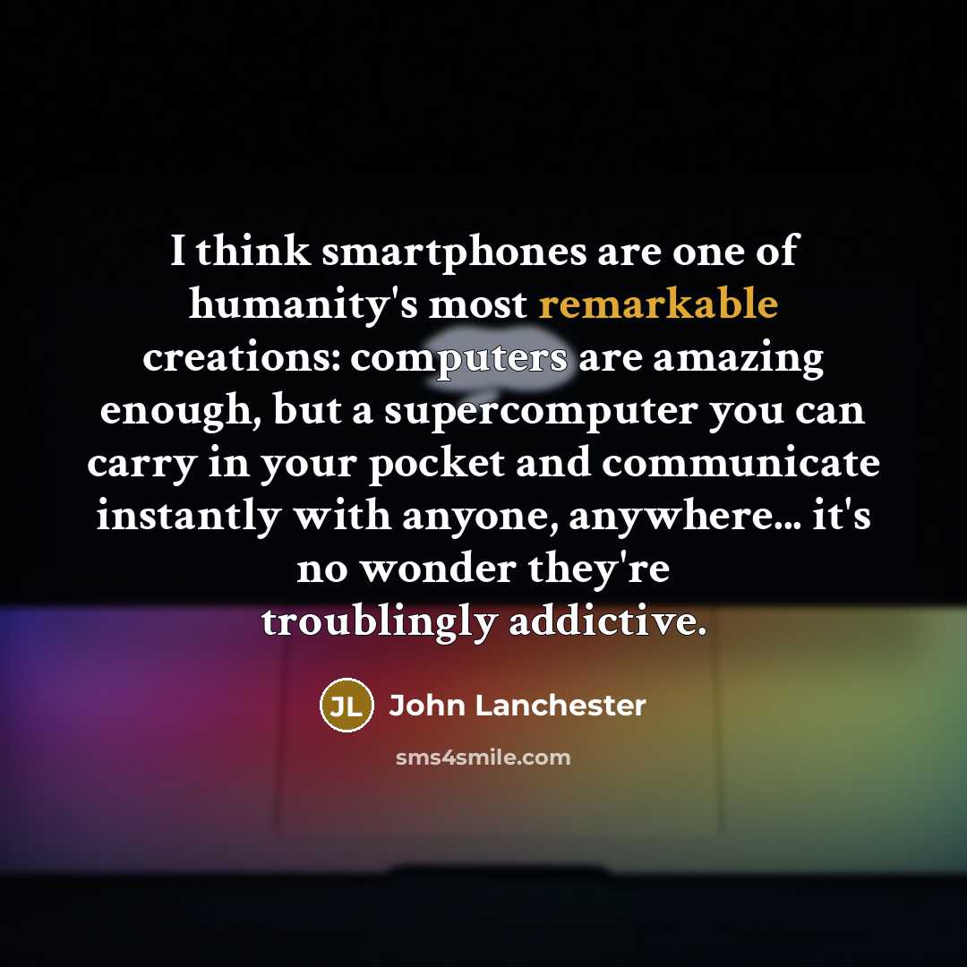 “I think smartphones are one of humanity's most remarkable creations:…” quote by John Lanchester