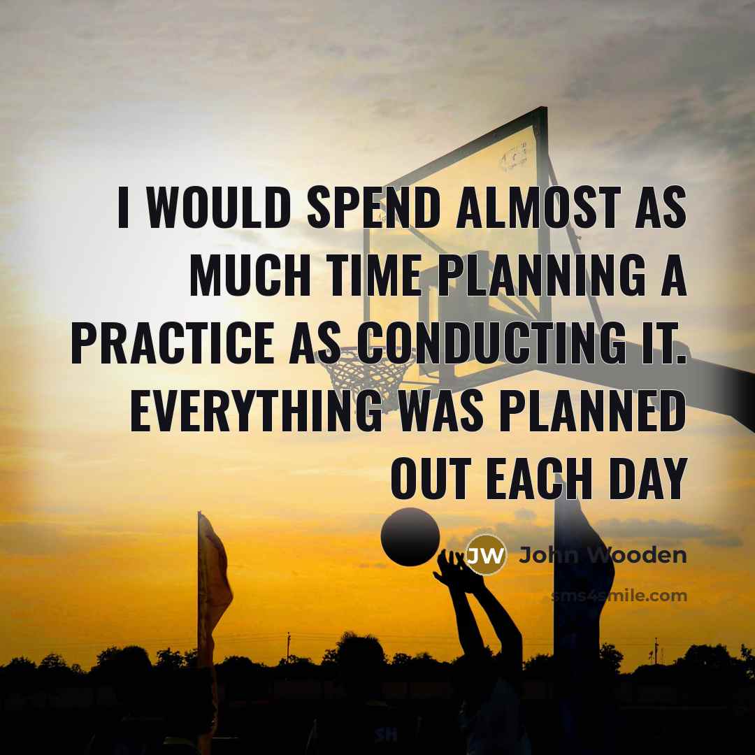 “I would spend almost as much time planning a practice…” quote by John Wooden