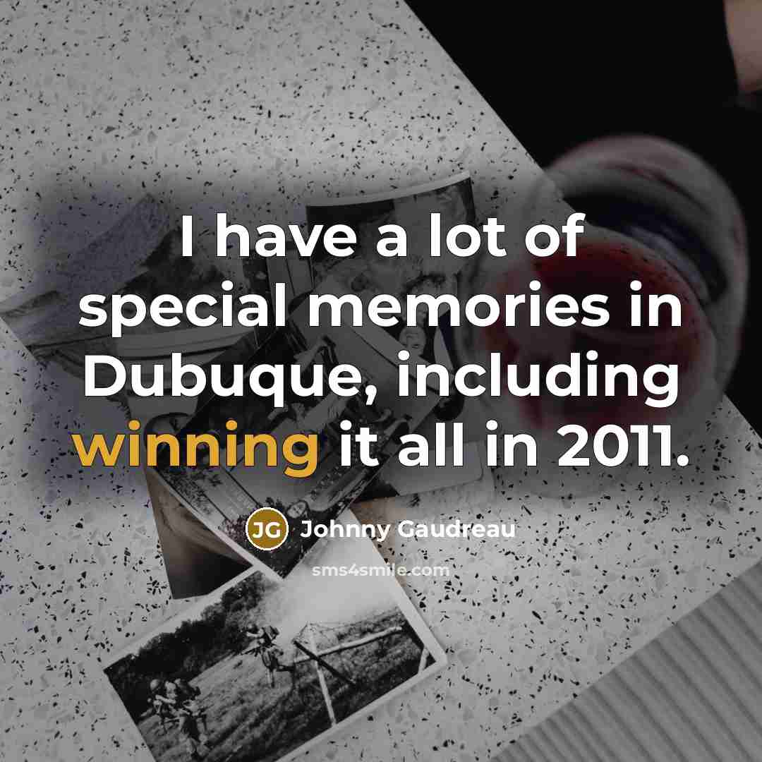 “I have a lot of special memories in Dubuque, including…” quote by Johnny Gaudreau