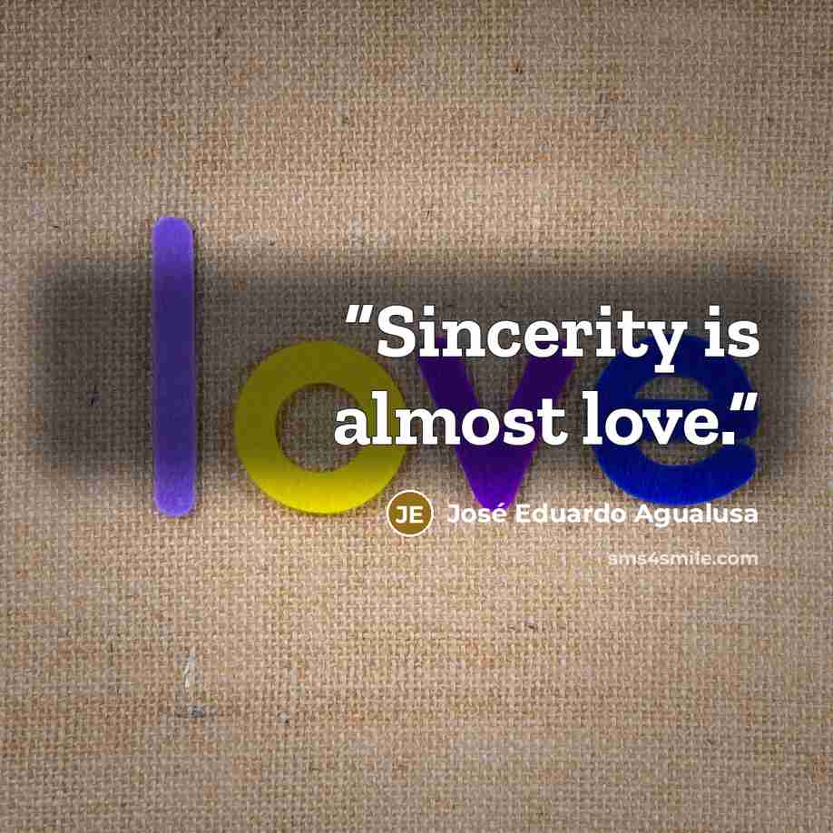 “Sincerity is almost love.” quote by José Eduardo Agualusa