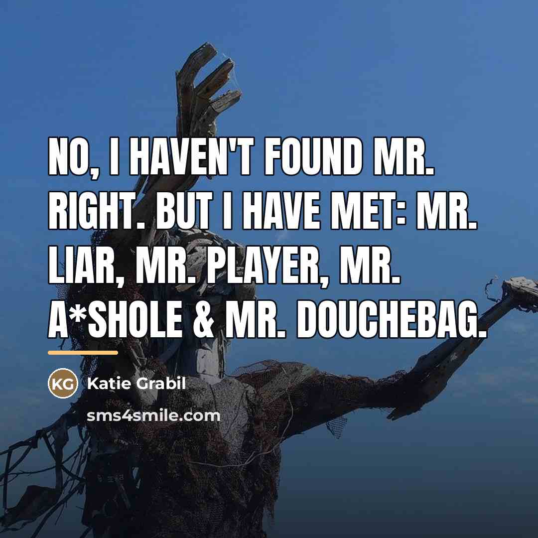 “No, I haven't found Mr. Right. But I have met:…” quote by Katie Grabil