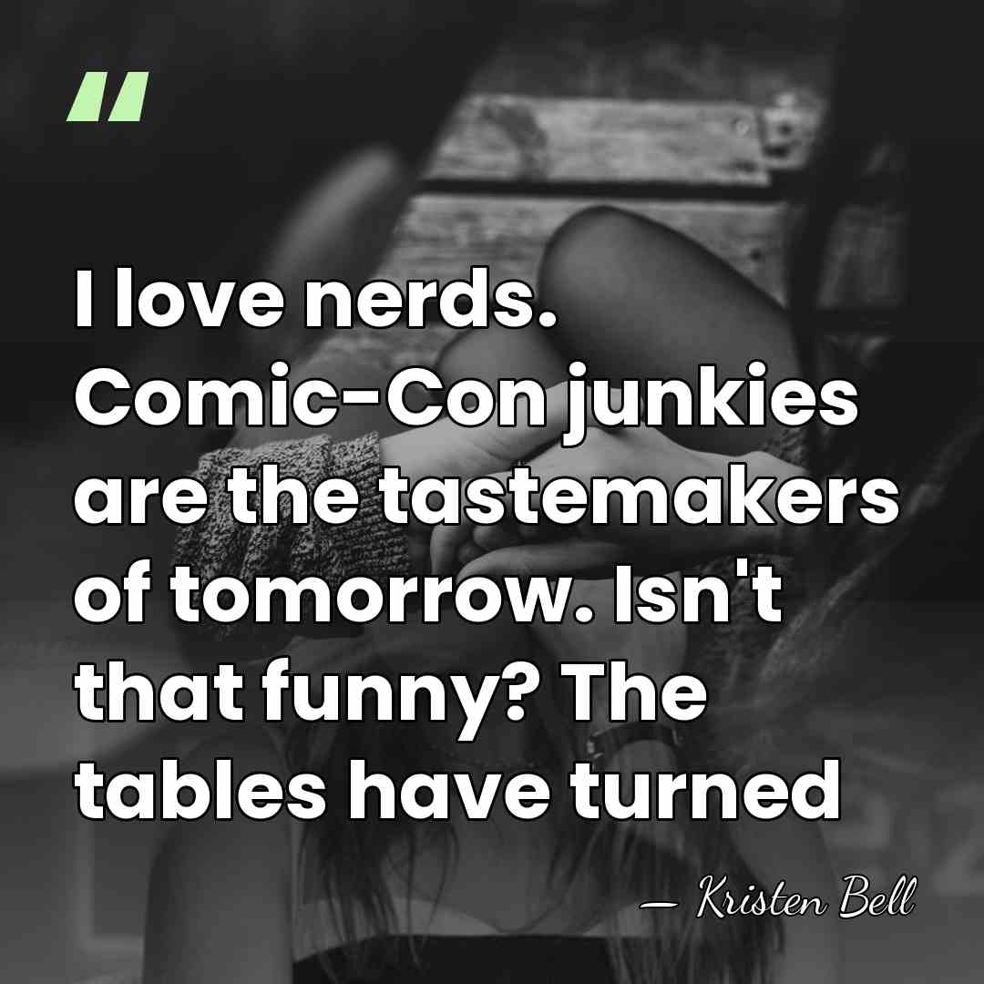 I love nerds. Comic-Con junkies are the tastemakers of tomorrow. Isn't that&hellip; - Kristen Bell