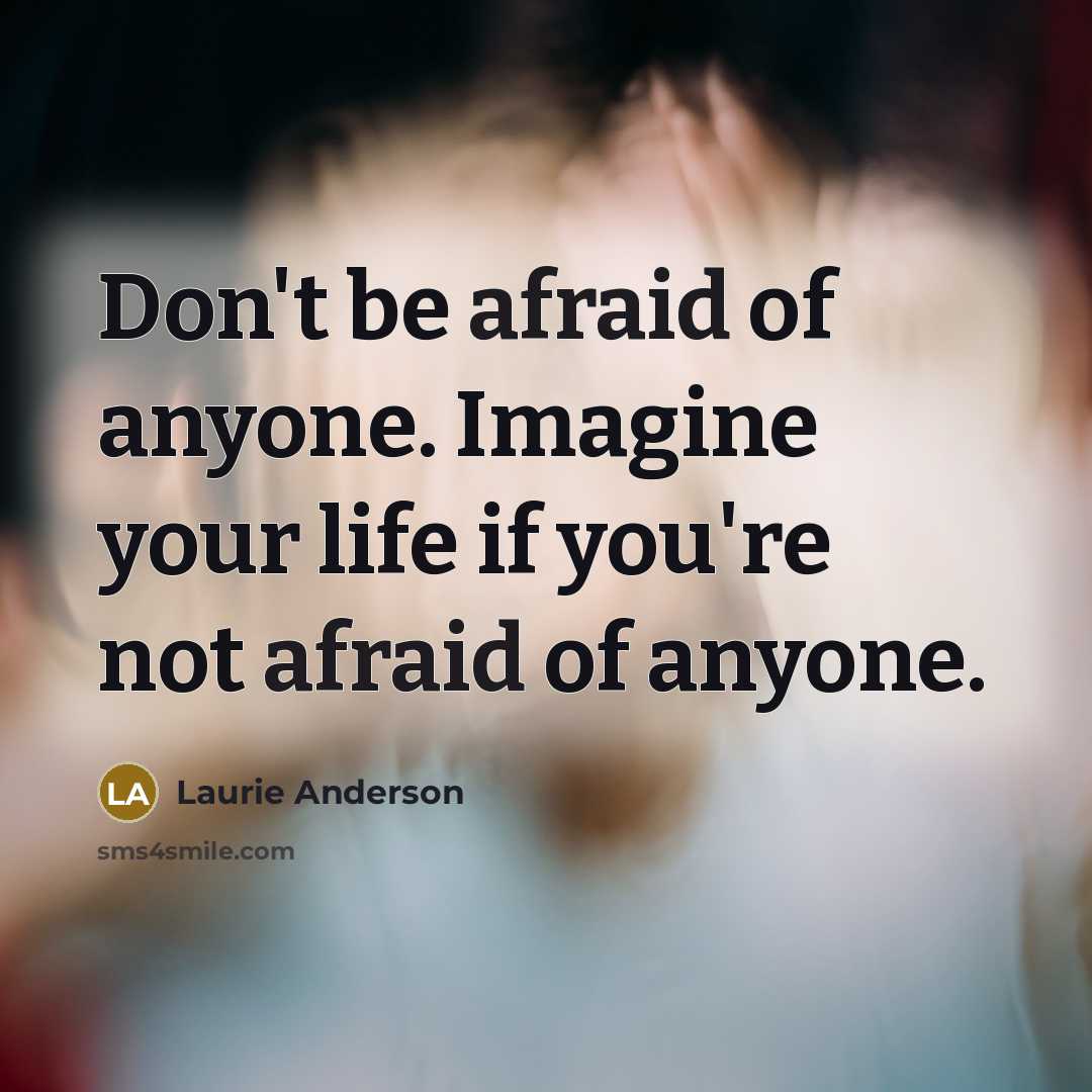 “Don't be afraid of anyone. Imagine your life if you're not afraid of anyone.” quote by Laurie Anderson