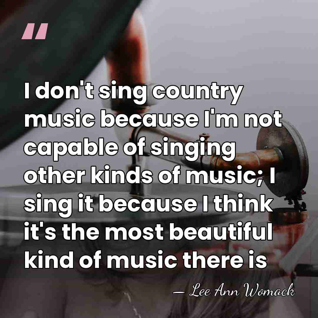 I don't sing country music because I'm not capable of singing other&hellip; - Lee Ann Womack