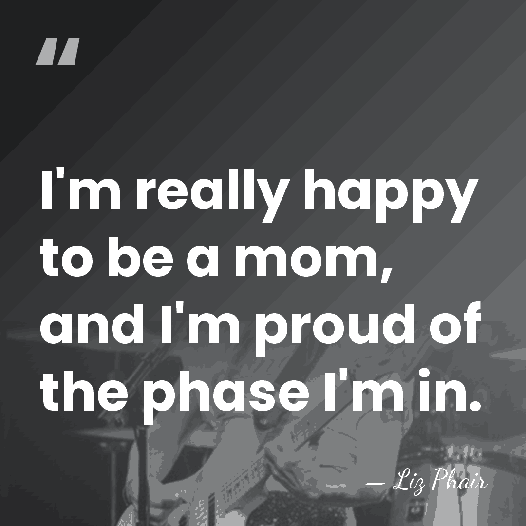 I'm really happy to be a mom, and I'm proud of the&hellip; - Liz Phair