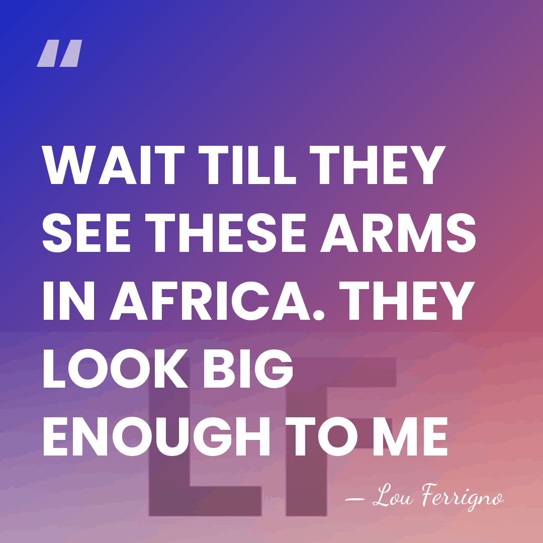 WAIT TILL THEY SEE THESE ARMS IN AFRICA. THEY LOOK BIG ENOUGH&hellip; - Lou Ferrigno