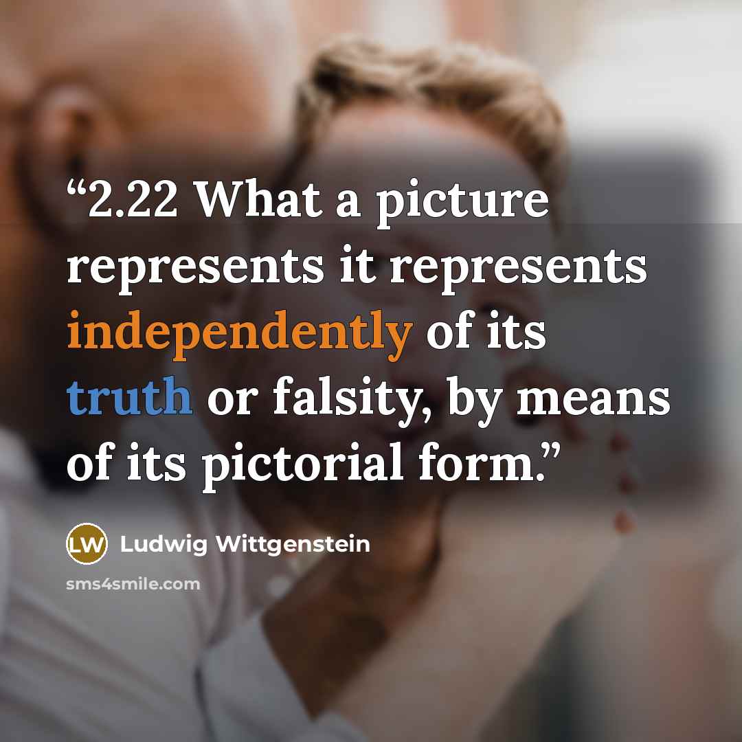 “2.22 What a picture represents it represents independently of its truth or falsity, by means of its pictorial form.” quote by Ludwig Wittgenstein