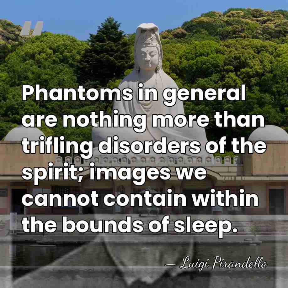 Phantoms in general are nothing more than trifling disorders of the spirit;&hellip; - Luigi Pirandello
