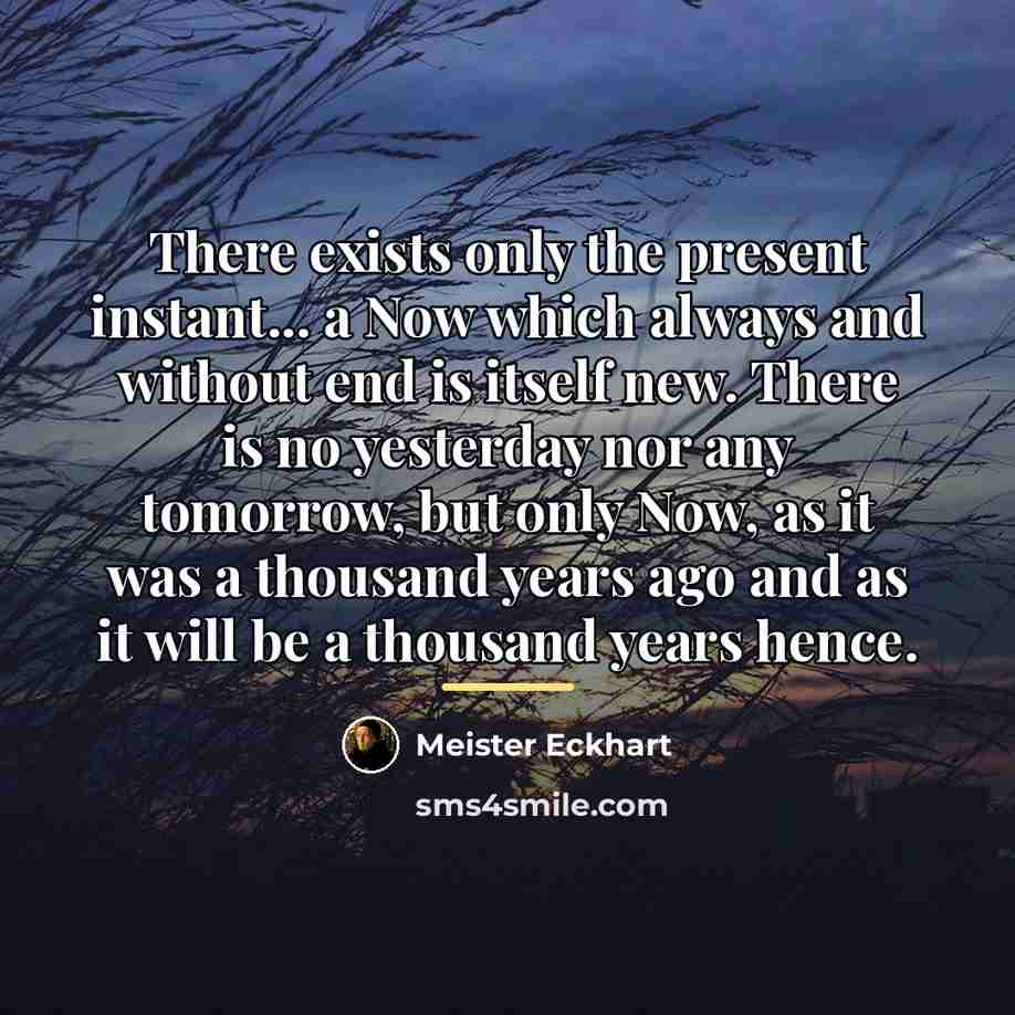 “There exists only the present instant... a Now which always…” quote by Meister Eckhart