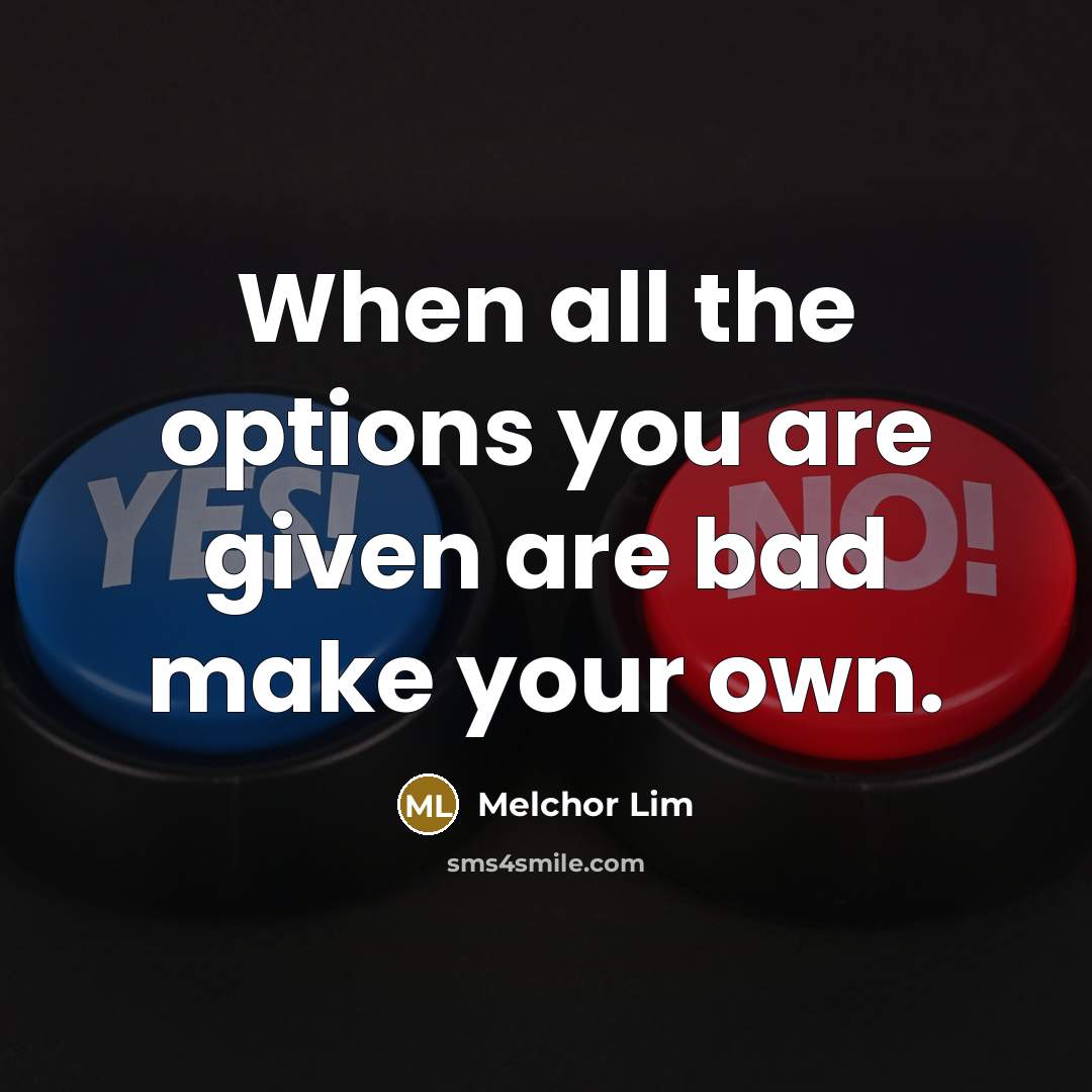 “When all the options you are given are bad make…” quote by Melchor Lim