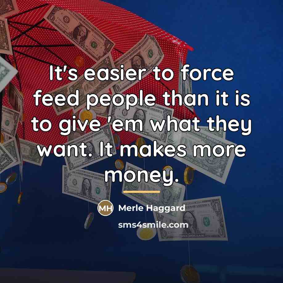“It's easier to force feed people than it is to…” quote by Merle Haggard
