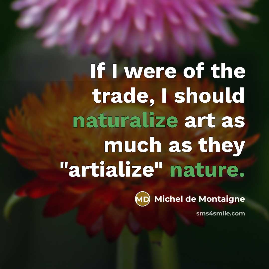 “If I were of the trade, I should naturalize art…” quote by Michel de Montaigne