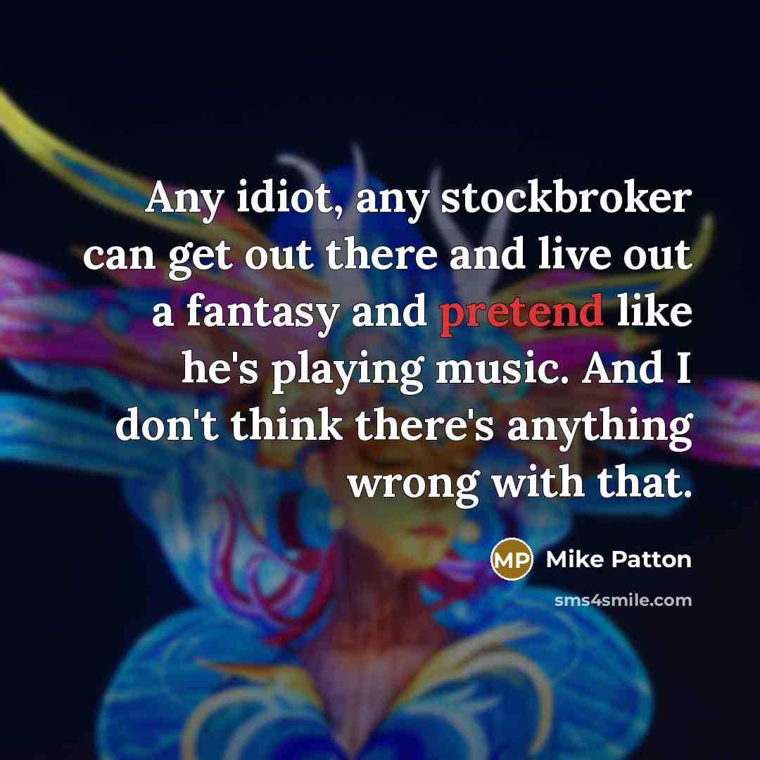 “Any idiot, any stockbroker can get out there and live…” quote by Mike Patton