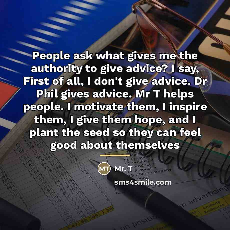 “People ask what gives me the authority to give advice?…” quote by Mr. T
