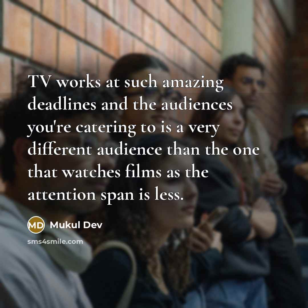 “TV works at such amazing deadlines and the audiences you're…” quote by Mukul Dev