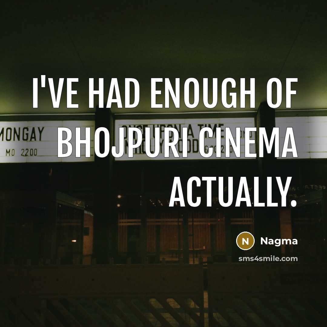 “I've had enough of Bhojpuri cinema actually.…” quote by Nagma