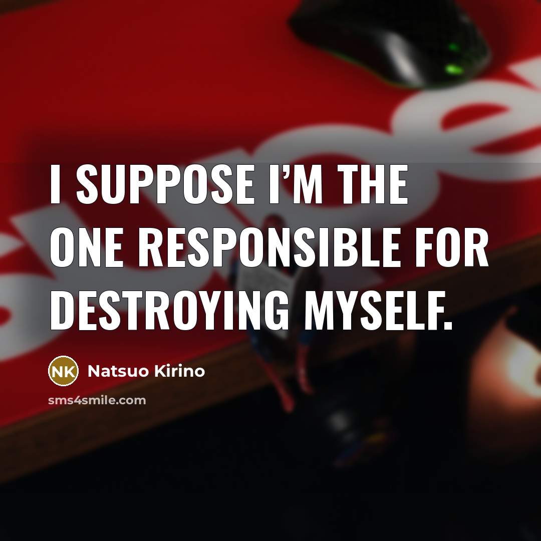 “I suppose I’m the one responsible for destroying myself.…” quote by Natsuo Kirino