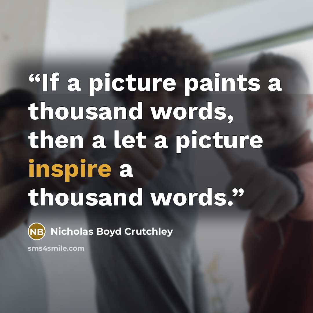 “If a picture paints a thousand words, then a let a picture inspire a thousand words.” quote by Nicholas Boyd Crutchley