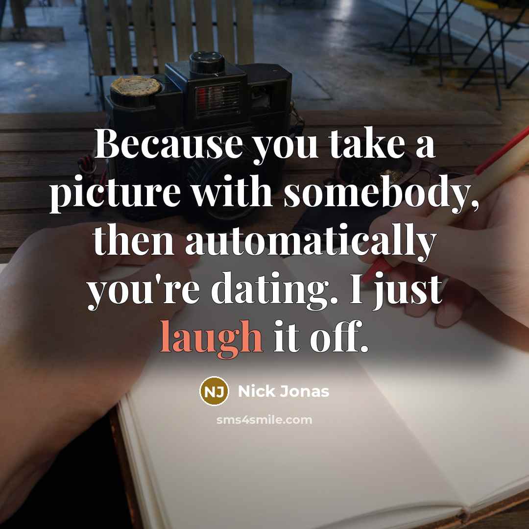 “Because you take a picture with somebody, then automatically you're…” quote by Nick Jonas