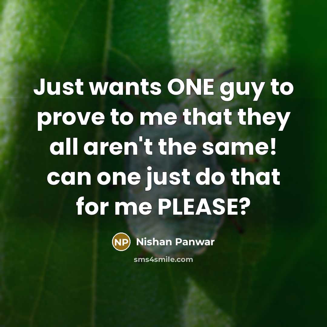 “Just wants ONE guy to prove to me that they all aren't the same! can one just do that for me PLEASE?” quote by Nishan Panwar