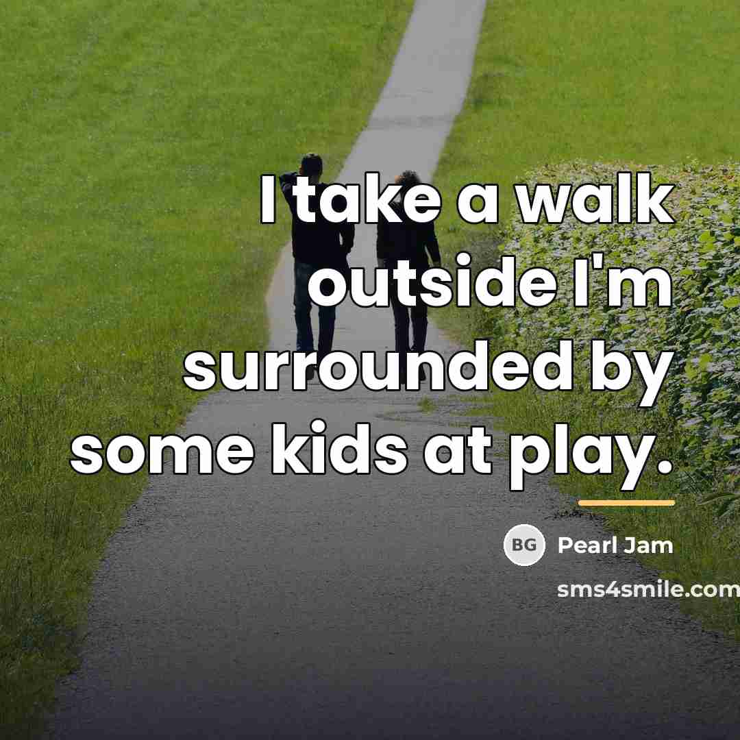 “I take a walk outside I'm surrounded by some kids…” quote by Pearl Jam
