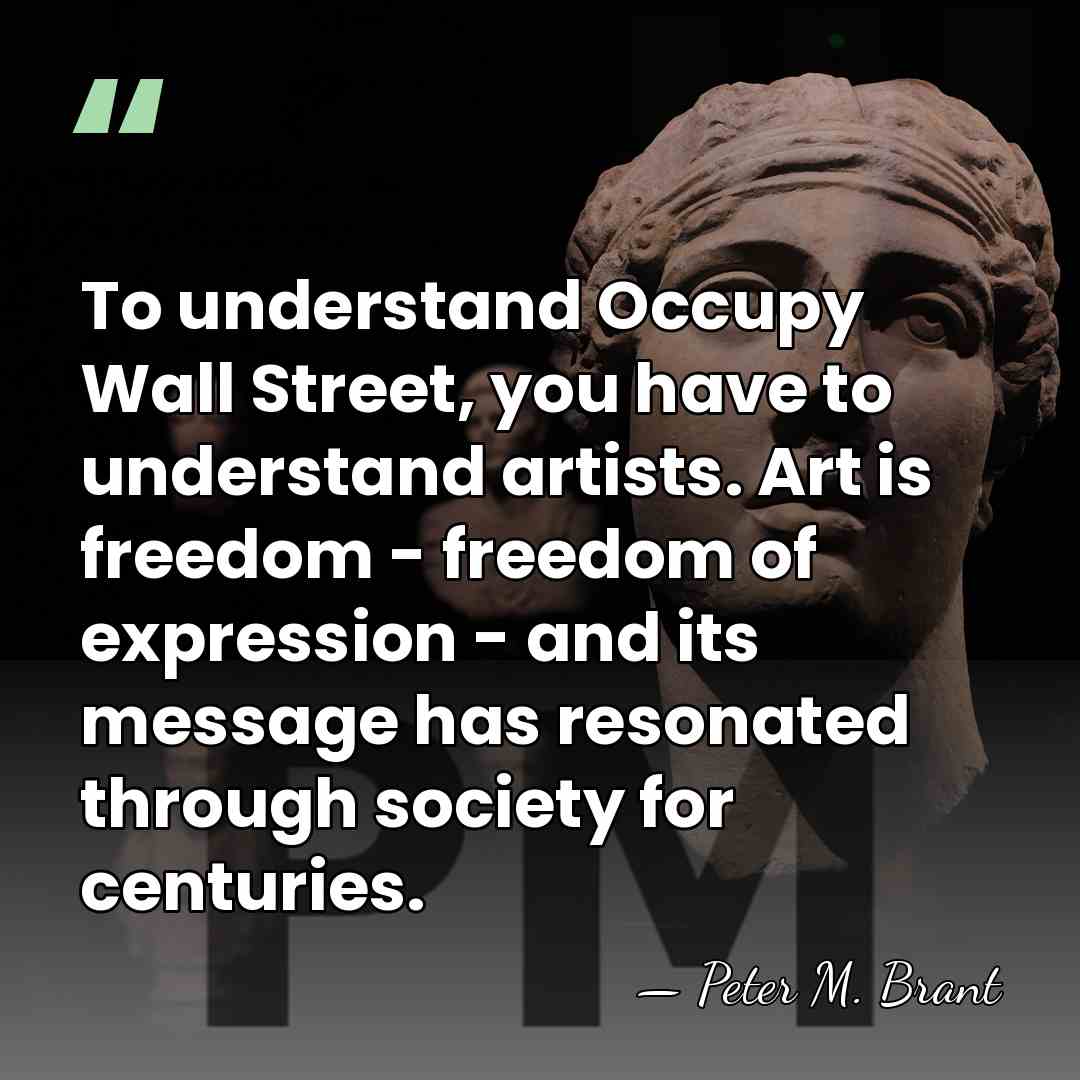 To understand Occupy Wall Street, you have to understand artists. Art is&hellip; - Peter M. Brant