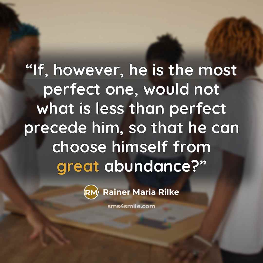 “If, however, he is the most perfect one, would not what is less than perfect precede him, so that he can choose himself from great abundance?” quote by Rainer Maria Rilke