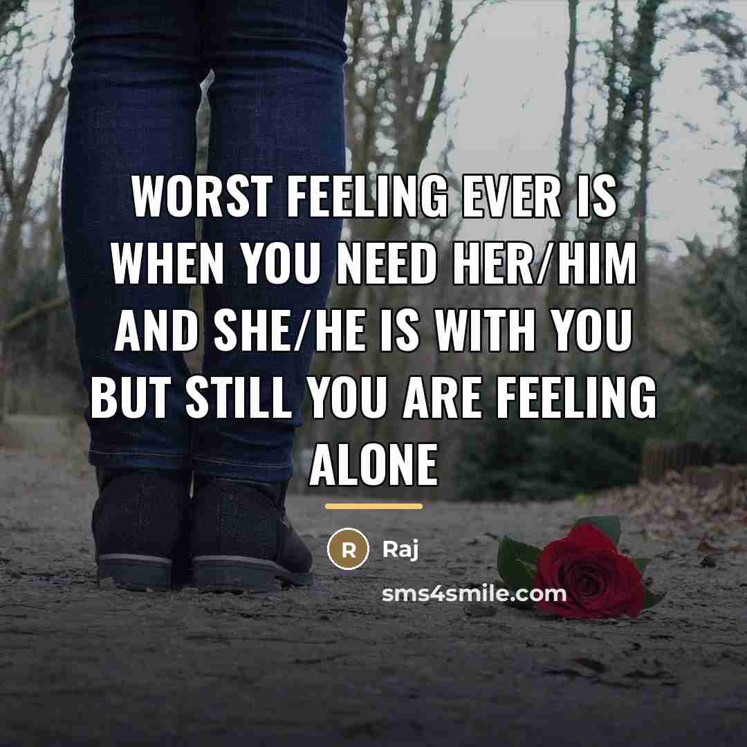 “Worst feeling ever is when you need her/him and she/he…” quote by Raj