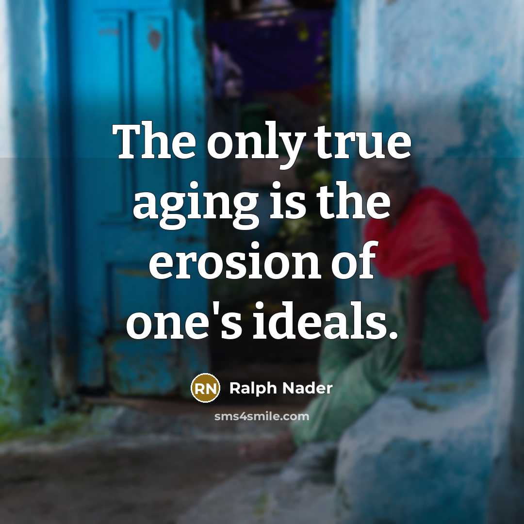 “The only true aging is the erosion of one's ideals.…” quote by Ralph Nader