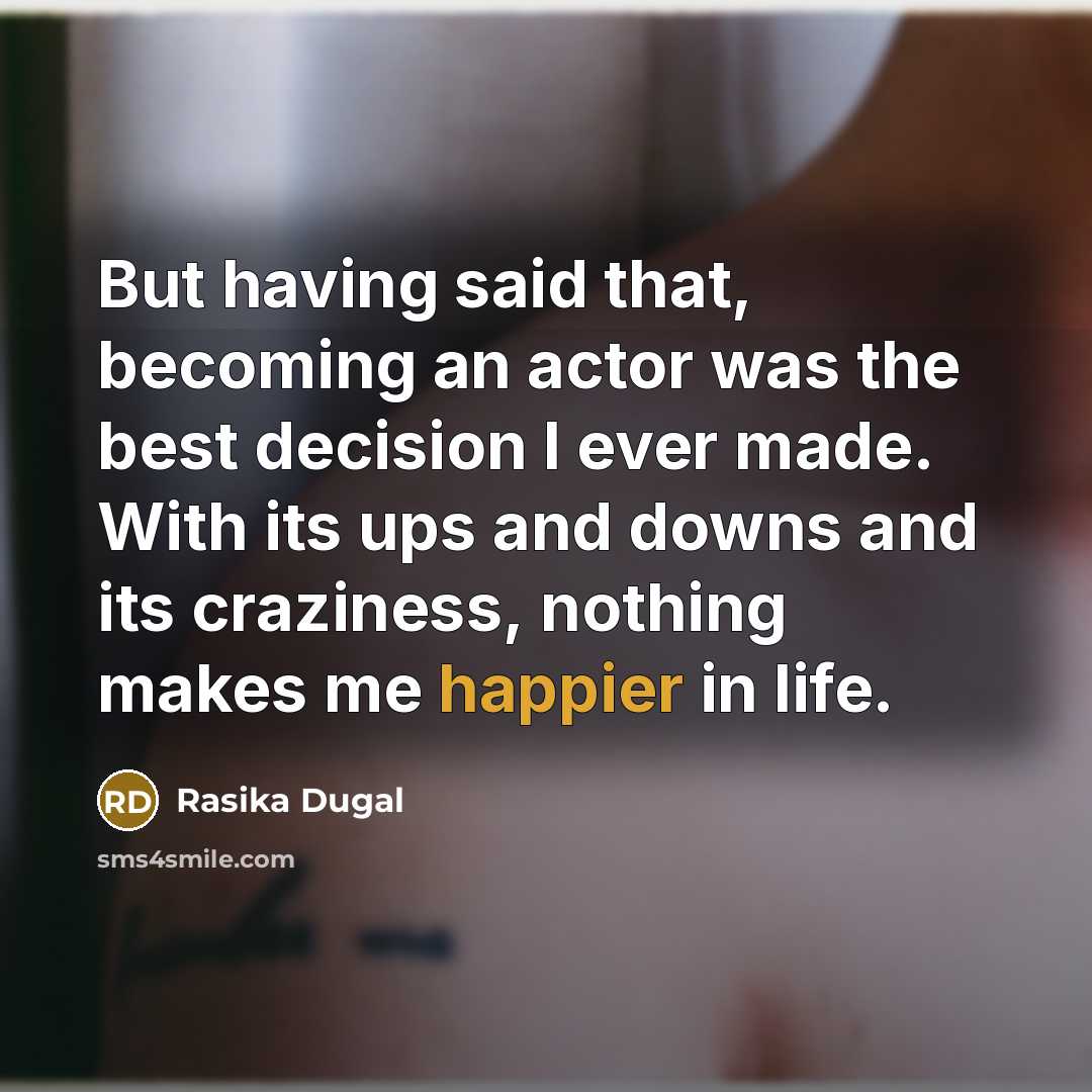 “But having said that, becoming an actor was the best decision I ever made. With its ups and downs and its craziness, nothing makes me happier in life.” quote by Rasika Dugal