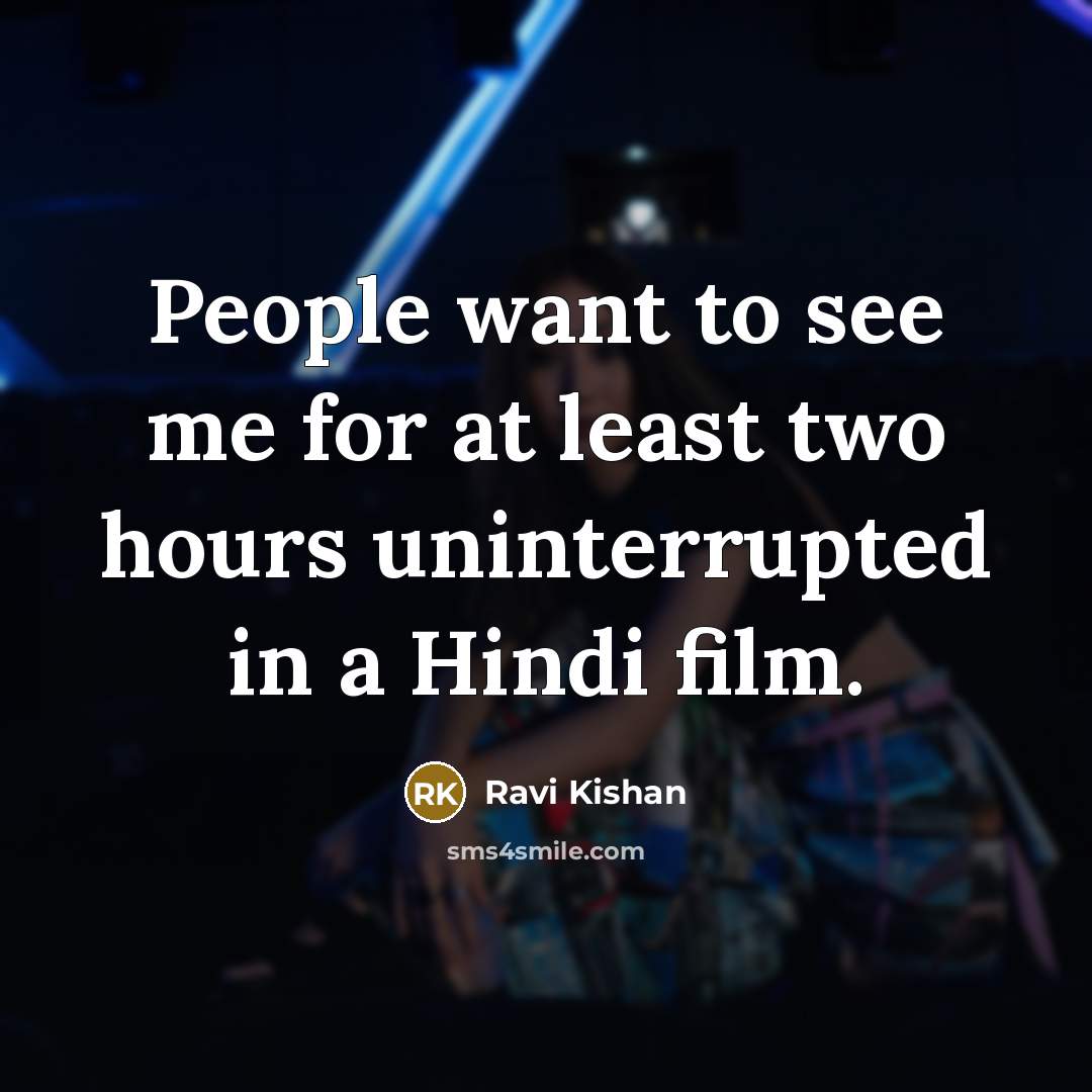 “People want to see me for at least two hours…” quote by Ravi Kishan