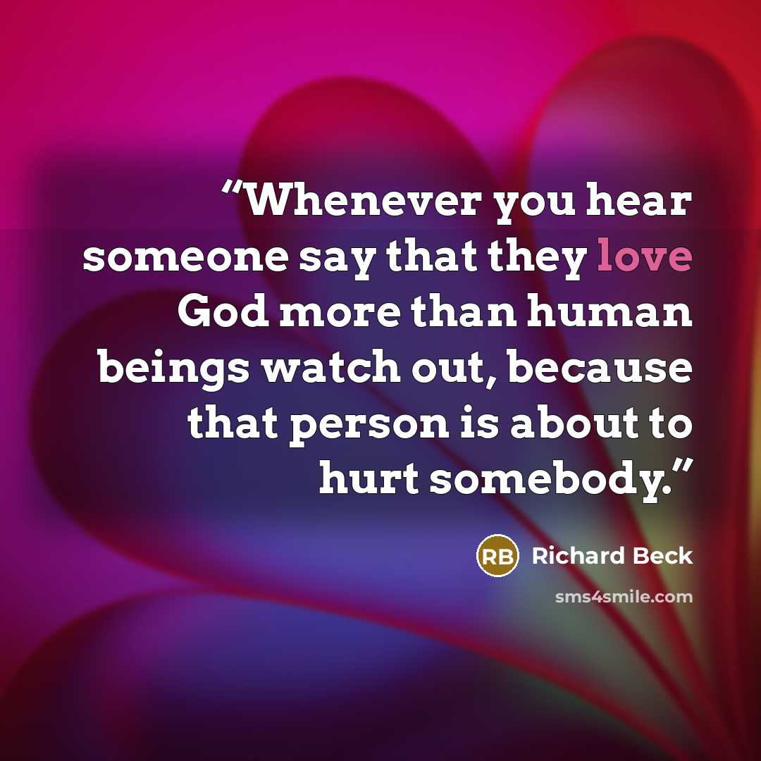 “Whenever you hear someone say that they love God more than human beings watch out, because that person is about to hurt somebody.” quote by Richard Beck