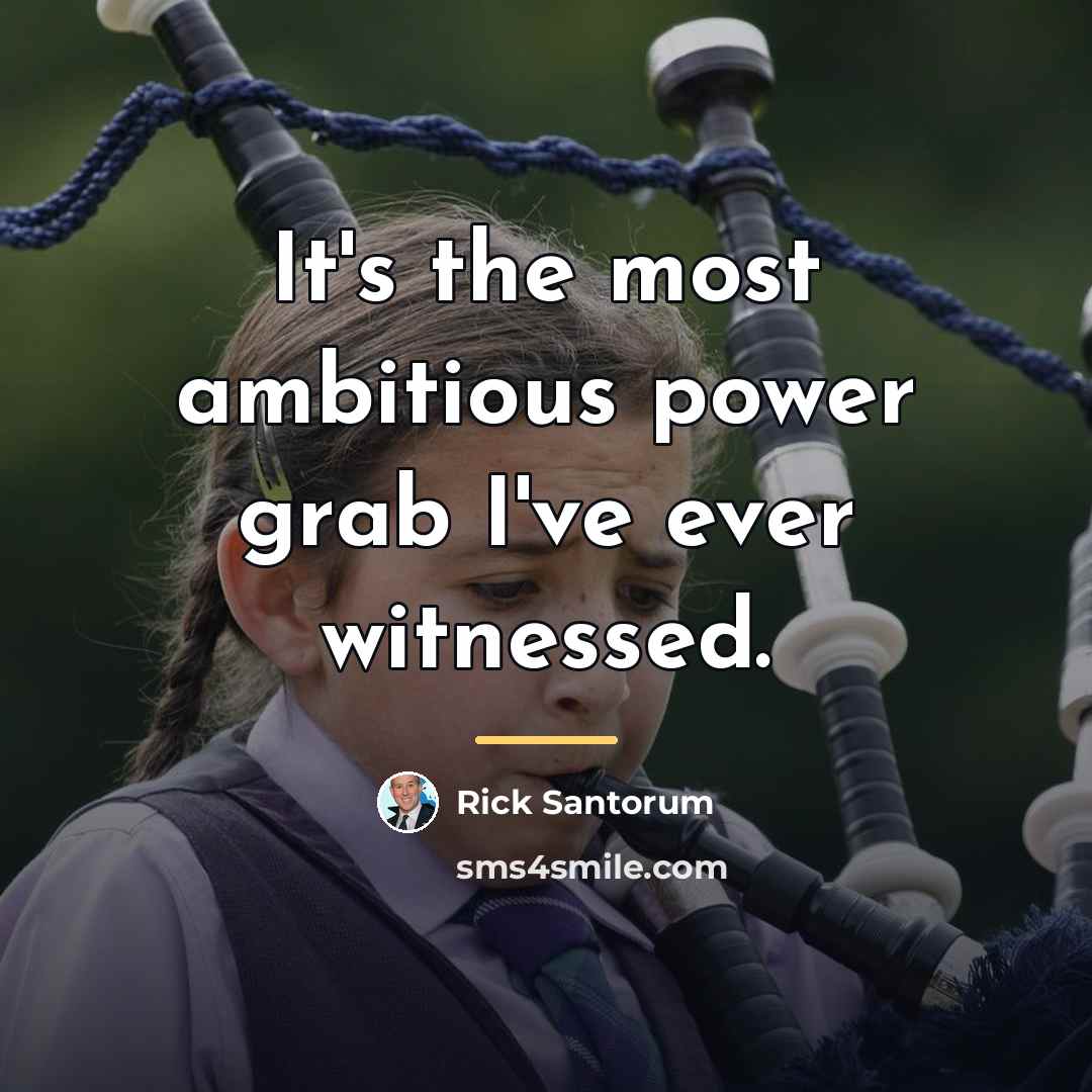 “It's the most ambitious power grab I've ever witnessed.…” quote by Rick Santorum