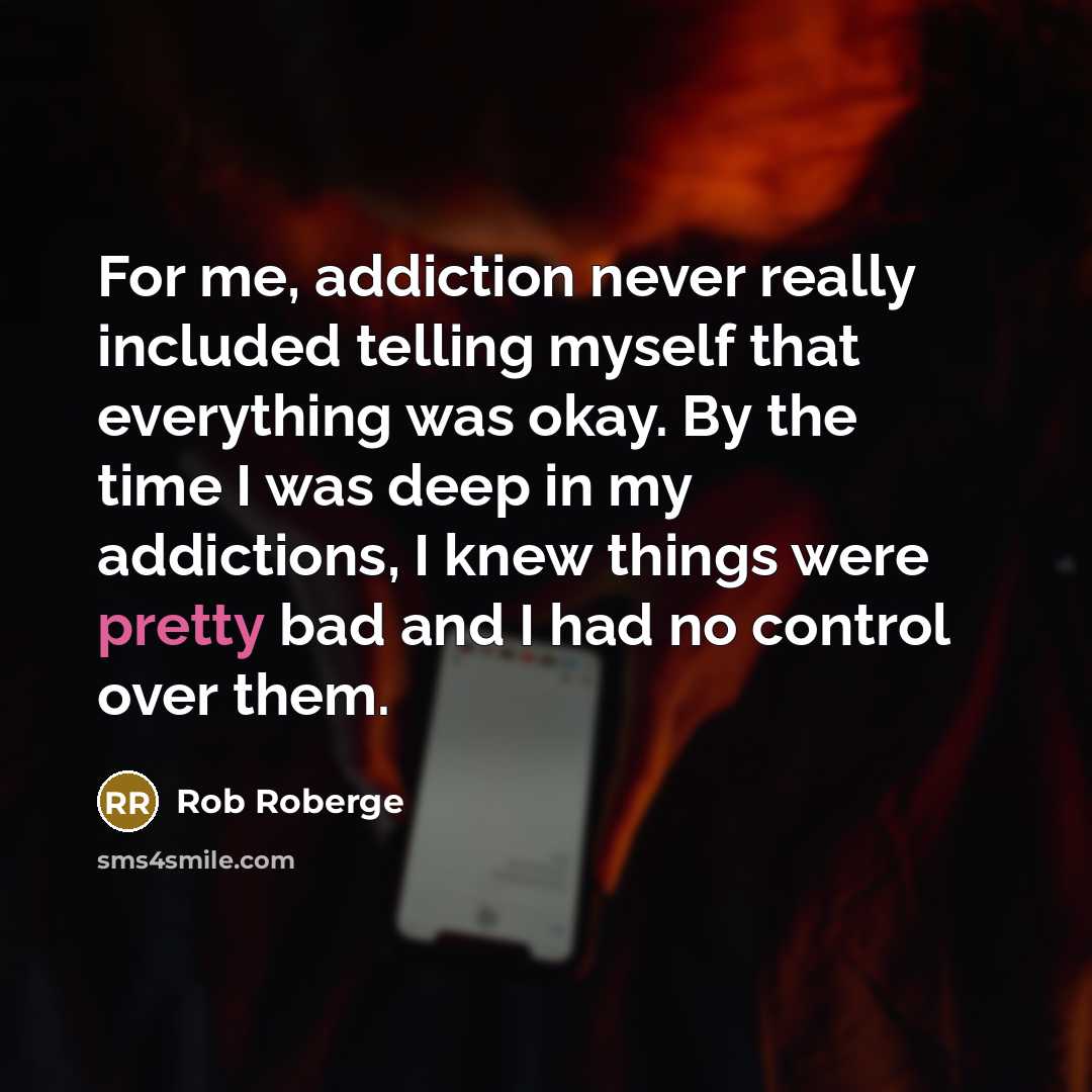 “For me, addiction never really included telling myself that everything…” quote by Rob Roberge