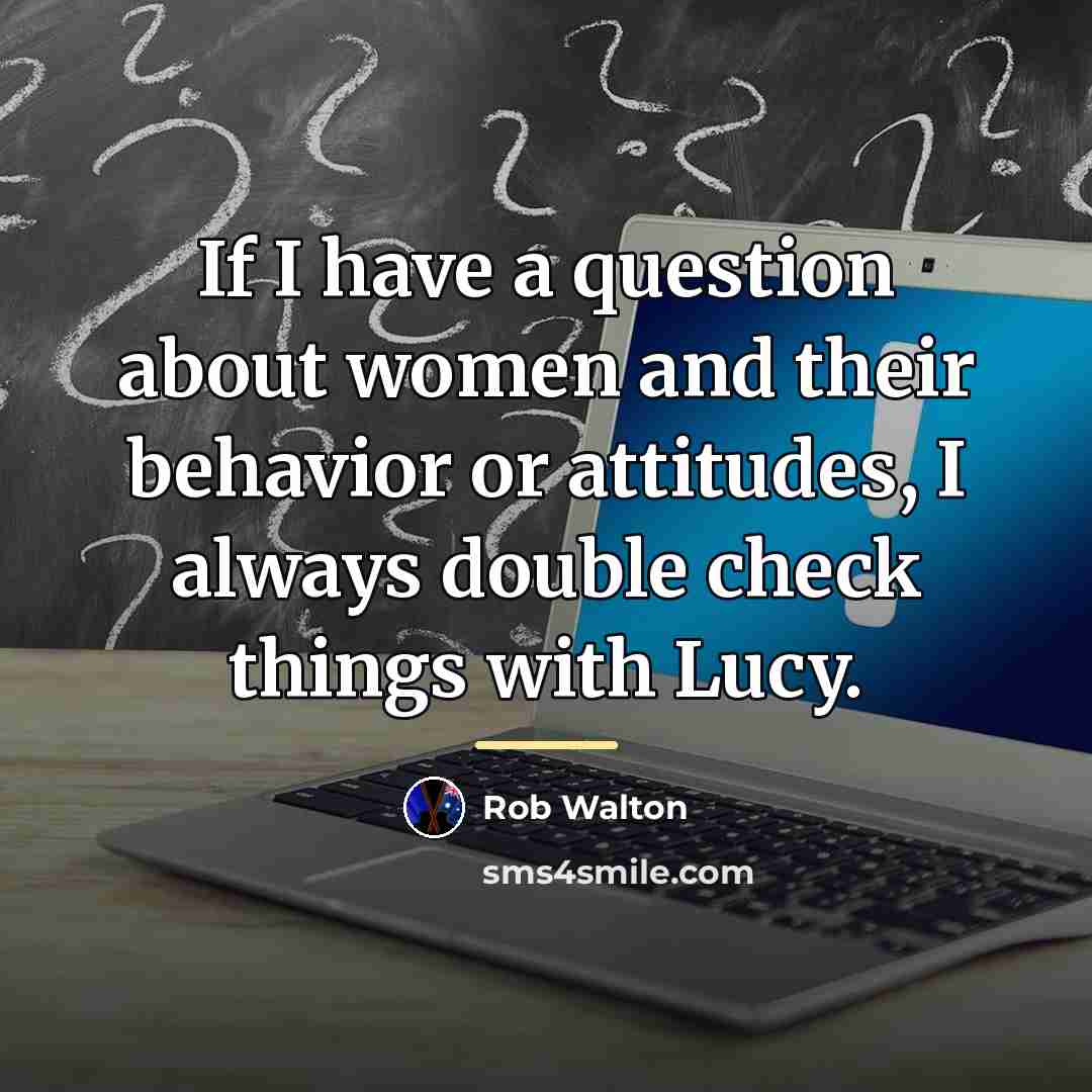 “If I have a question about women and their behavior…” quote by Rob Walton