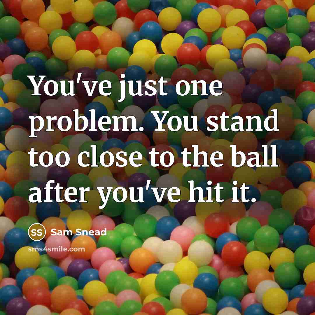 “You've just one problem. You stand too close to the…” quote by Sam Snead