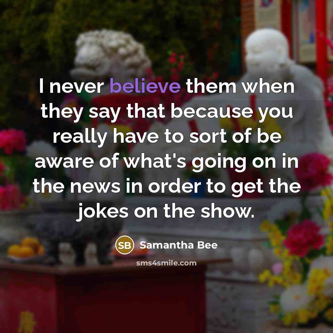 “I never believe them when they say that because you…” quote by Samantha Bee