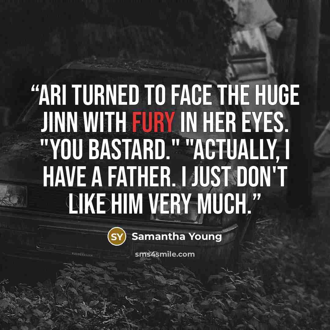 “Ari turned to face the huge Jinn with fury in her eyes. "You bastard." "Actually, I have a father. I just don't like him very much.” quote by Samantha Young