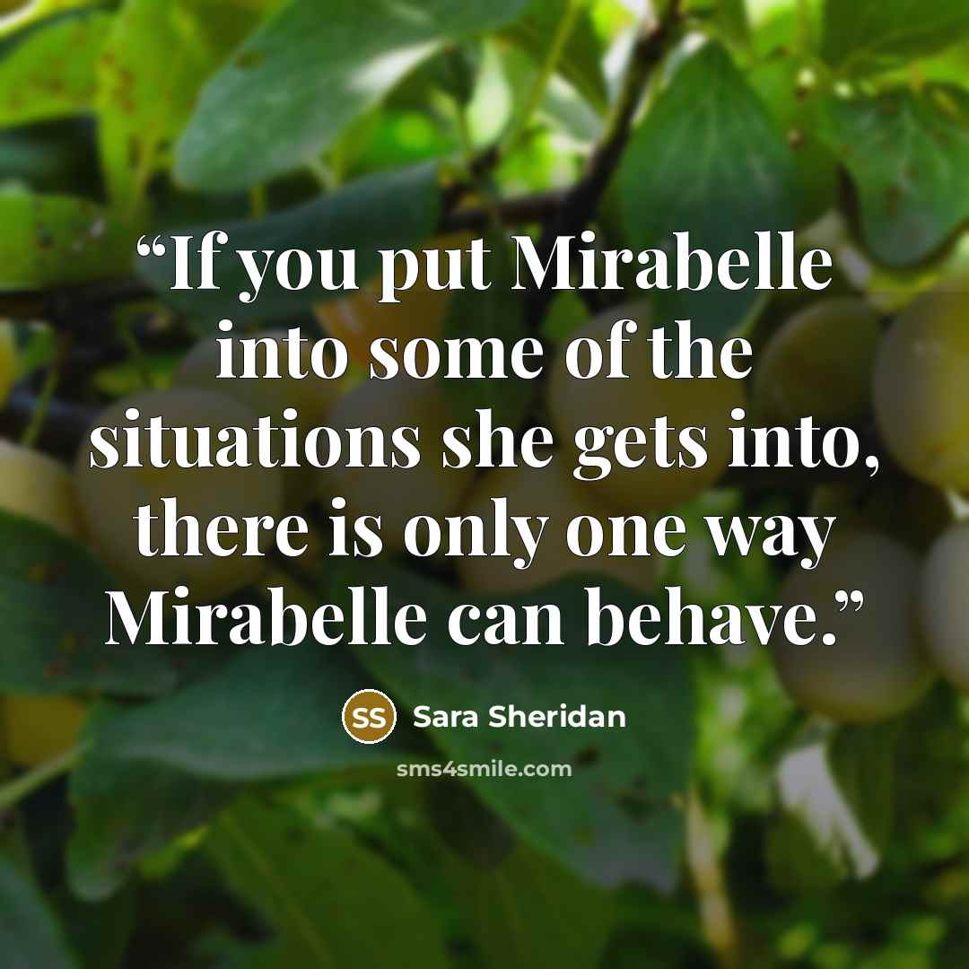 “If you put Mirabelle into some of the situations she gets into, there is only one way Mirabelle can behave.” quote by Sara Sheridan