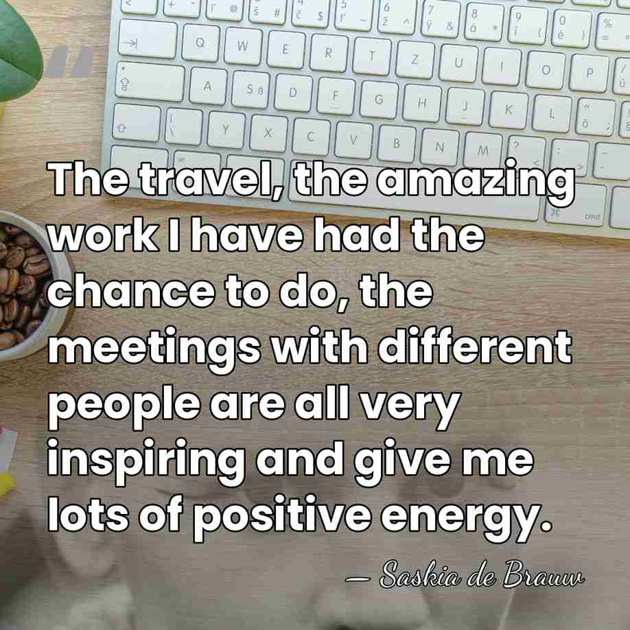 The travel, the amazing work I have had the chance to do,&hellip; - Saskia de Brauw