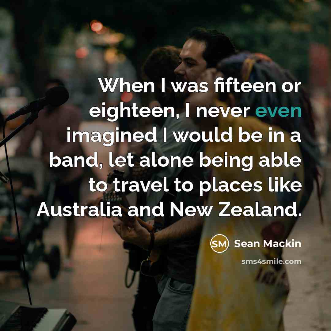 “When I was fifteen or eighteen, I never even imagined…” quote by Sean Mackin