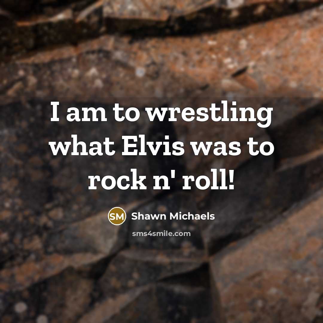 “I am to wrestling what Elvis was to rock n'…” quote by Shawn Michaels