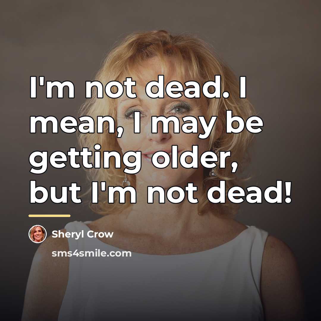 “I'm not dead. I mean, I may be getting older,…” quote by Sheryl Crow