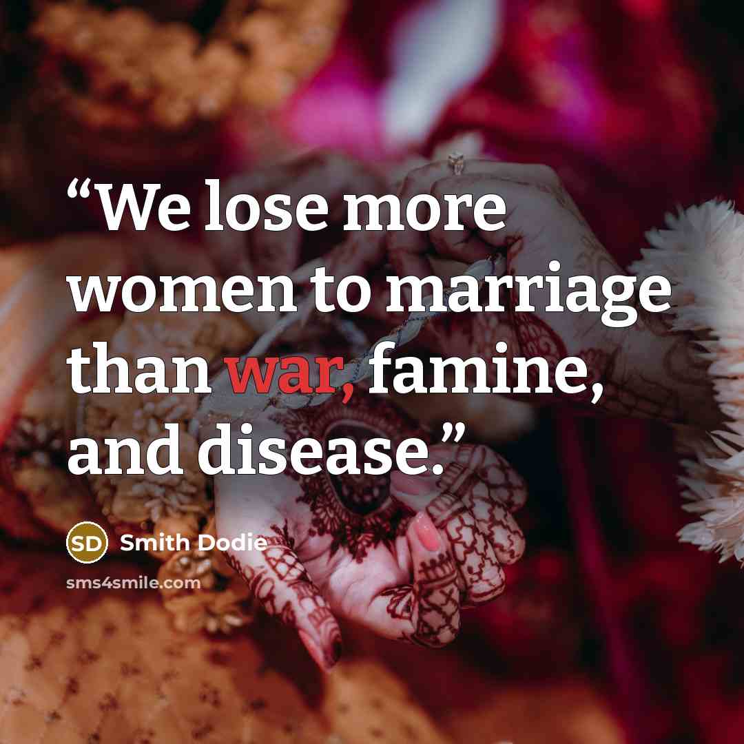 “We lose more women to marriage than war, famine, and disease.” quote by Smith Dodie