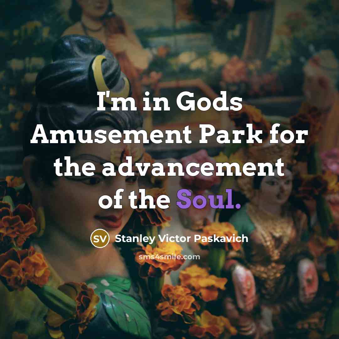 “I'm in Gods Amusement Park for the advancement of the…” quote by Stanley Victor Paskavich