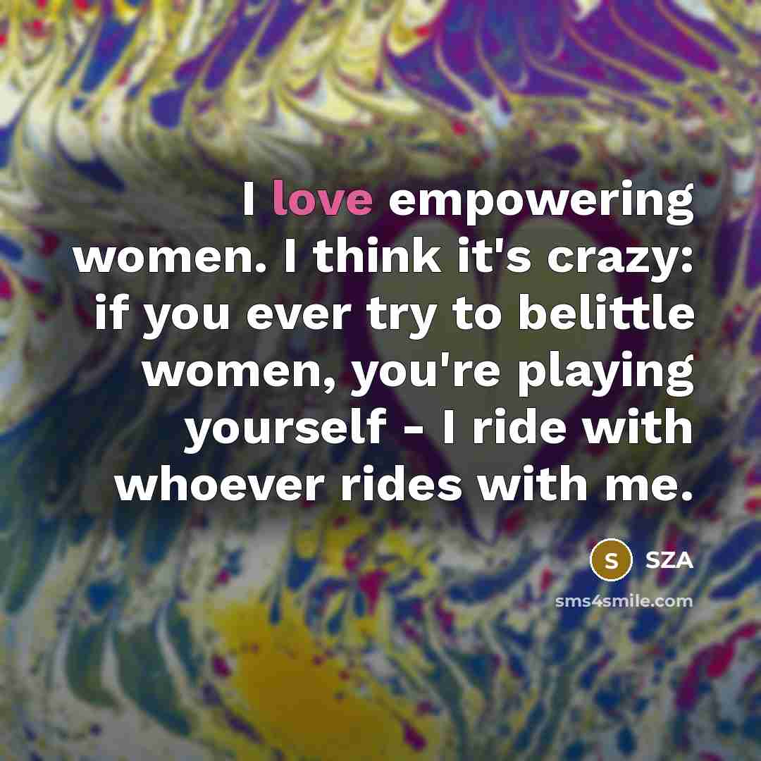 “I love empowering women. I think it's crazy: if you…” quote by SZA