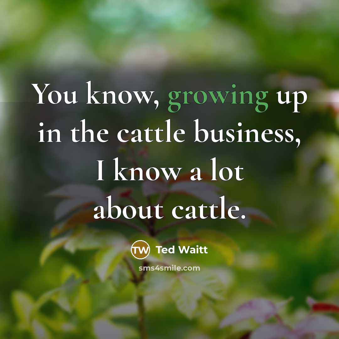 “You know, growing up in the cattle business, I know…” quote by Ted Waitt